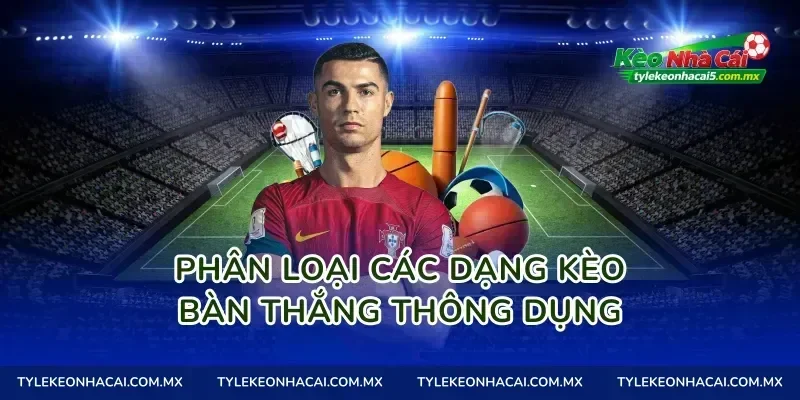 Phân loại các dạng Kèo bàn thắng thông dụng
