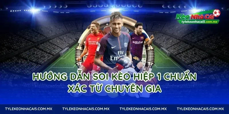 Hướng Dẫn Soi Kèo Hiệp 1 Chuẩn Xác Từ Chuyên Gia