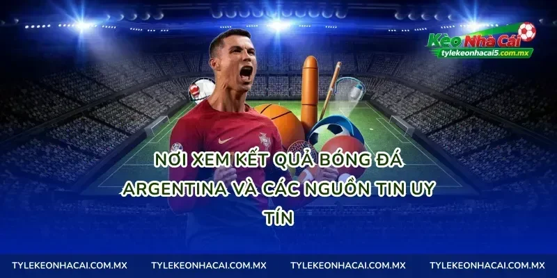 Nơi xem kết quả bóng đá Argentina và các nguồn tin uy tín