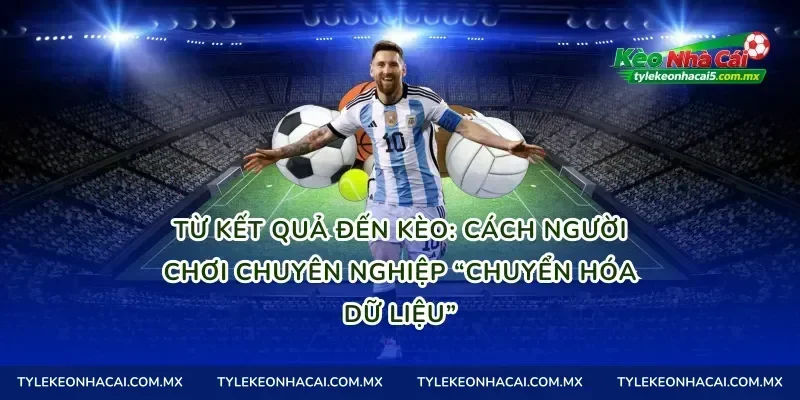 Từ kết quả đến kèo: cách người chơi chuyên nghiệp “chuyển hóa dữ liệu”