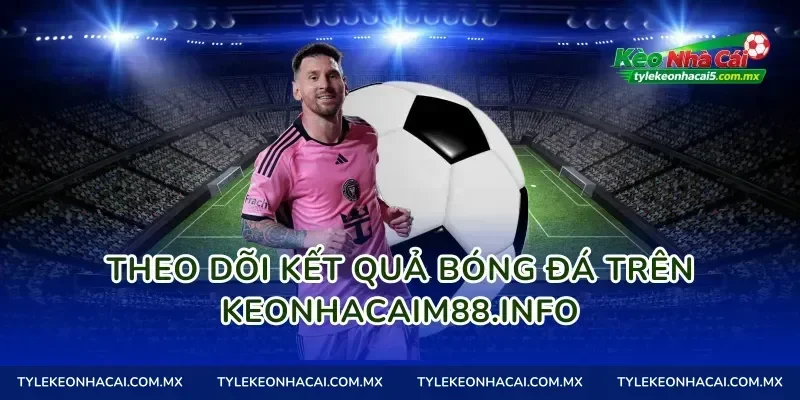 Theo dõi kết quả bóng đá trên keonhacaimalaysia.com
